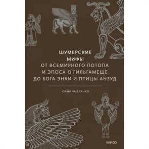 Шумерские мифы. От Всемирного потопа и эпоса о Гильгамеше до бога Энки и птицы Анзуд. Ю. Чмеленко