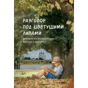 Разговор под цветущими липами: духовно-патриотические беседы с детьми. XKN1889980