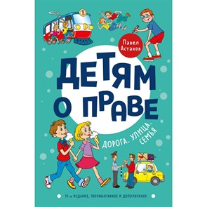 Детям о праве: Дорога. Улица. Семья. 13-е издание, переработанное и дополненное. Астахов П.А. XKN1796441