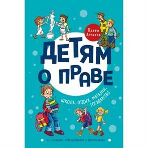 Детям о праве: Школа. Отдых. Магазин. Государство. 13 - е издание, переработанное и дополненное. Астахов П.А. XKN1796442