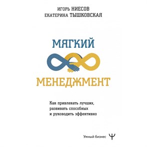 Мягкий менеджмент. Как привлекать лучших, развивать способных и руководить эффективно. Е. Тышковская XKN1875784