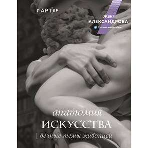 Анатомия искусства. Вечные темы живописи. Ж. Александрова