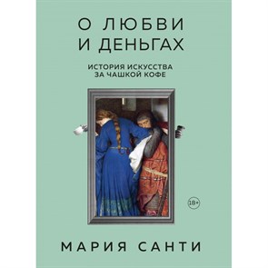 О любви и деньгах. История искусства за чашкой кофе. М.Санти