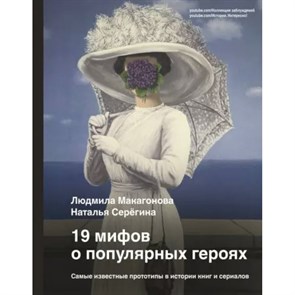 19 мифов о популярных героях. Самые известные прототипы в истории книг и сериалов. Макагонова Л.М.