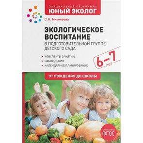 Парциальная программа "Юный эколог". Экологическое воспитание в подготовительной группе детского сада. Конспекты занятий. Наблюдения. 6 - 7 лет. Николаева С.Н.