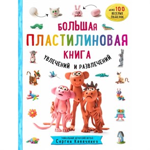 Большая пластилиновая книга увлечений и развлечений. Первые шаги маленького скульптора. С. Кабаченко