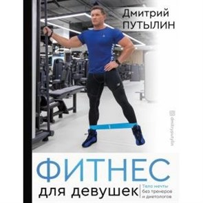 Фитнес для девушек. Тело мечты без тренеров и диетологов. Д. Путылин XKN1625815