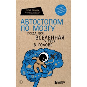 Автостопом по мозгу. Когда вся вселенная у тебя в голове. Белова Е.М.