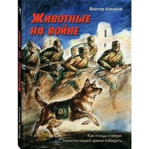 Животные на войне. Как птицы и звери помогли нашей армии победить. Кокосов В.Н. XKN1708144