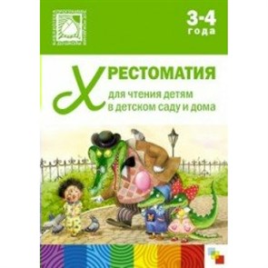 Хрестоматия для чтения детям в детском саду и дома. 3 - 4 года.