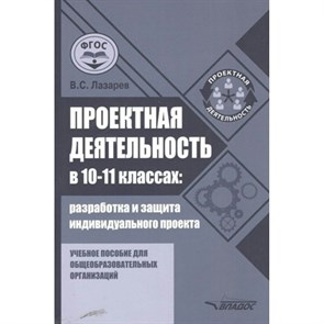 Проектная деятельность в 10 - 11 классах. Разработка и защита индивидуального проекта. Учебное пособие. Лазарев В. С. XKN1849917