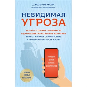 Невидимая угроза. Как Wi - Fi, сотовые телефоны, 5G и другие электромагнитные излучения влияют на наше. Д. Меркола