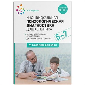 Индивидуальная психологическая диагностика дошкольника. Краткие методические рекомендации. Диагностические методики. 5 - 7 лет. От рождения до школы. Веракса А.Н.