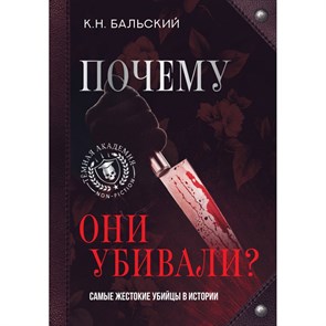 Почему они убивали? Самые жестокие убийцы в истории. Бальский К.Н. XKN1875207