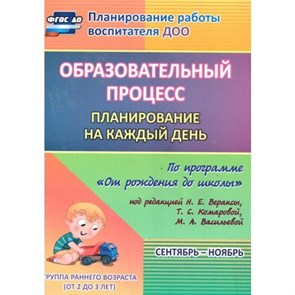 Образовательный процесс. Планирование на каждый день по программе "От рождения до школы". Сентябрь-ноябрь. Группа ранего развития (от2 до3 лет).6016/1. Гуничева С.И.