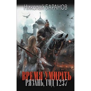 Время умирать. Рязань, год 1237. Баранов Н.А. XKN1886016