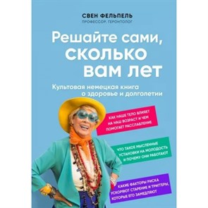 Решайте сами, сколько вам лет. Культовая немецкая книга о здоровье и долголетии. С. Фельпель XKN1783239