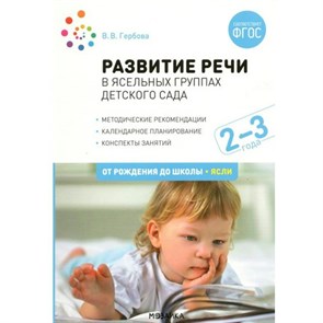 Развитие речи в ясельных группах детского сада. Методические рекомендации. Календарное планирование. Конспекты занятий. 2 - 3 года. От рождения до шк. Гербова В.В.