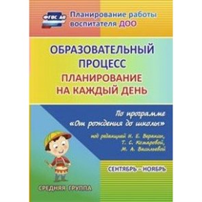 Образовательный процесс. Планирование на каждый день по программе "От рождения до школы". Сентябрь - ноябрь. Средняя группа. 6018/1. Лободина Н.В.