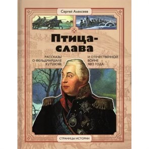 Птица - слава. Рассказы о фельдмаршале Кутузове и Отечественной войне 1812 года. Алексеев С.П. XKN1829980