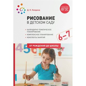 Рисование в детском саду. Календарно - тематическое планирование. Комплексное планирование. Конспекты занятий. 6 - 7 лет. От рождения до школы. Колдина Д.Н.