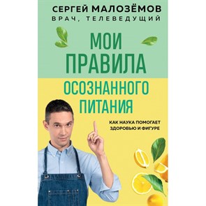 Мои правила осознанного питания. Как наука помогает здоровью и фигуре. Малоземов С.А. XKN1852390