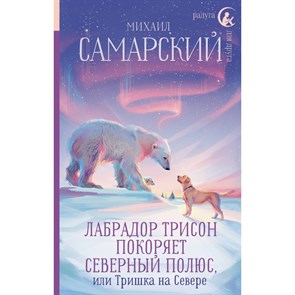 Лабрадор Трисон покоряет северный полюс, или Тришка на севере. М. Самарский XKN1891855