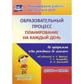 Образовательный процесс. Планирование на каждый день по программе "От рождения до школы". Декабрь - февраль. Средняя группа (от 4 до 5 лет). 6018/2. Лободина Н.В.