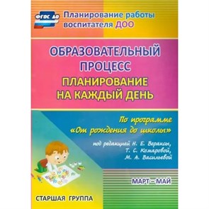 Образовательный процесс. Планирование на каждый день по программе "От рождения до школы". Март - Май. Старшая группа. 6019/3. Черноиванова Н.Н.