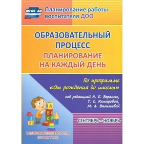 Образовательный процесс. Планирование на каждый день по программе "От рождения до школы". Сентябрь - ноябрь. Подготовительная группа. 6020/1. Черноиванова Н.Н.