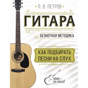 Гитара. Безнотная методика. Как подбирать песни на слух. Петров П.В. XKN1830737