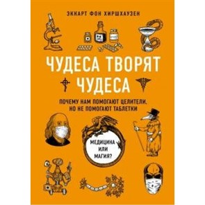 Чудеса творят чудеса. Почему нам помогают целители, но не помогают таблетки. Э.Хиршхаузен XKN1638559