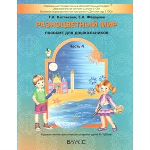 Разноцветный мир. Пособие для дошкольников. Часть 4. Художественно-эстетическое развитие детей 6 - 8 лет. Котлякова Т.А.