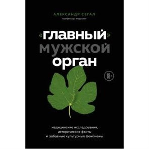 «Главный» мужской орган. Медицинские исследования, исторические факты и забавные культурные феномены. Сегал А.С. XKN1626292