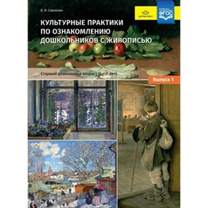 Культурные практики по ознакомлению дошкольников с живописью. Старший дошкольный возраст (5 - 7 лет). Выпуск 1. Савченко В.И.