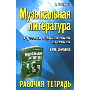 Музыкальная литература. Русская музыкальная классика. 3 год обучения. Рабочая тетрадь. М.Шорникова XKN971907