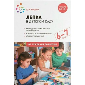 Лепка в детском саду. Календарно - тематическое планирование. Комплексное планирование. Конспекты занятий. 6 - 7 лет. От рождения до школы. Колдина Д.Н.