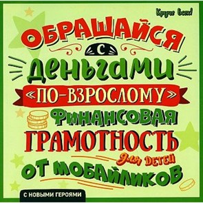 Обращайся с деньгами "по - взрослому": Финансовая грамотность для детей от мобайликов. Гридин А.В. XKN1813519