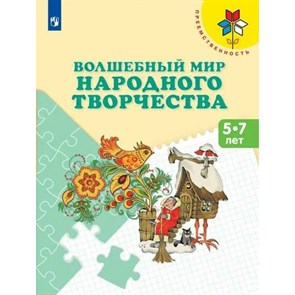 Волшебный мир народного творчества. 5 - 7 лет. Новое оформление. Шпикалова Т.Я.