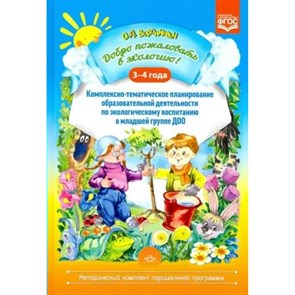 Добро пожаловать в экологию. 3 - 4 года. Комплексно - тематическое планирование образовательной деятельности по экологическому воспитанию в младшей гр. Воронкевич О.А.