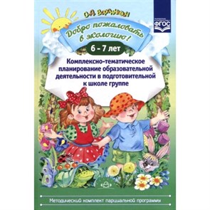 Добро пожаловать в экологию. 6 - 7 лет. Комплексно - тематическое планирование образовательной деятельности в подготовительной к школе группе. Воронкевич О.А.