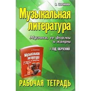 Музыкальная литература. Музыка, ее формы и жанры. 1 год обучения. Рабочая тетрадь. М.Шорникова XKN971903