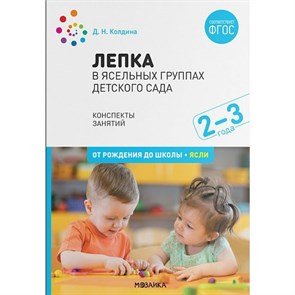 Лепка в ясельных группах детского сада. Краткие методические рекомендации. Конспекты занятий. 2 - 3 года. От рождения до школы, ясли. Колдина Д.Н.