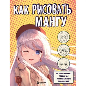 Как рисовать мангу. От классических героев до оригинальных персонажей. XKN1748677