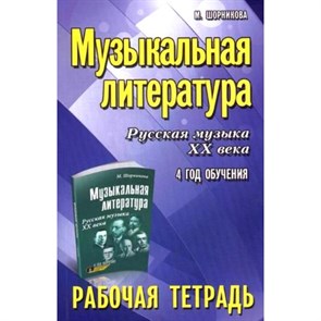 Музыкальная литература. Русская музыка ХХ века. 4 год обучения. Рабочая тетрадь. М.Шорникова XKN971909