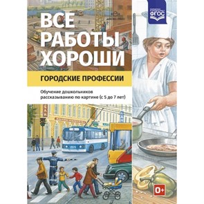 Все работы хороши. Городские профессии. Обучение дошкольников рассказыванию по картине (с 5 до 7 лет). Нищева Н.В. XKN1300490