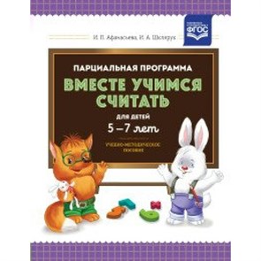 Парциальная программа "Вместе учимся считать" для детей 5 - 7 лет. Учебно - методическое пособие. Афанасьева И.П. XKN1604740