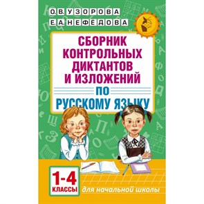 Русский язык. 1 - 4 классы. Сборник контрольных диктантов и изложений. Сборник Диктантов. Узорова О.В. АСТ