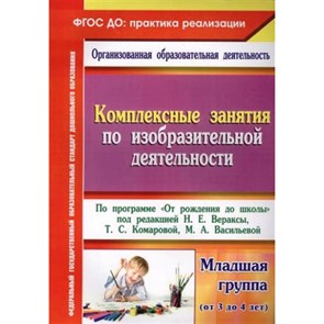 Комплексные занятия по изобразительной деятельности по программе "От рождения до школы". Младшая группа (от 3 до 4 лет). 6315. Павлова О.В.