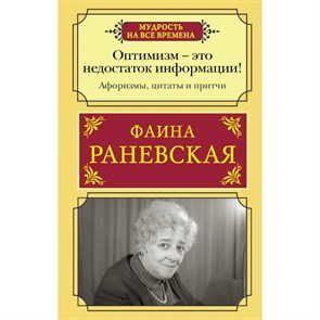 Оптимизм - это недостаток информации! Афоризмы, жизненные цитаты и притчи Фаины Раневской. Раневская Ф.Г.